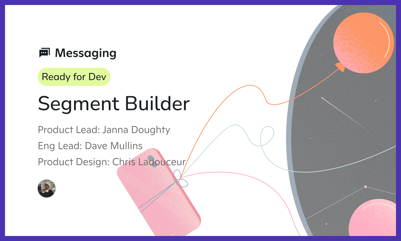 White presentation slide titled “Segment Builder” under a “Messaging” header with a green “Ready for Dev” label. Includes team credits for product lead Janna Doughty, engineering lead Dave Mullins, and product designer Chris Ladouceur. Abstract illustration of strings connecting to balloons is on the right.