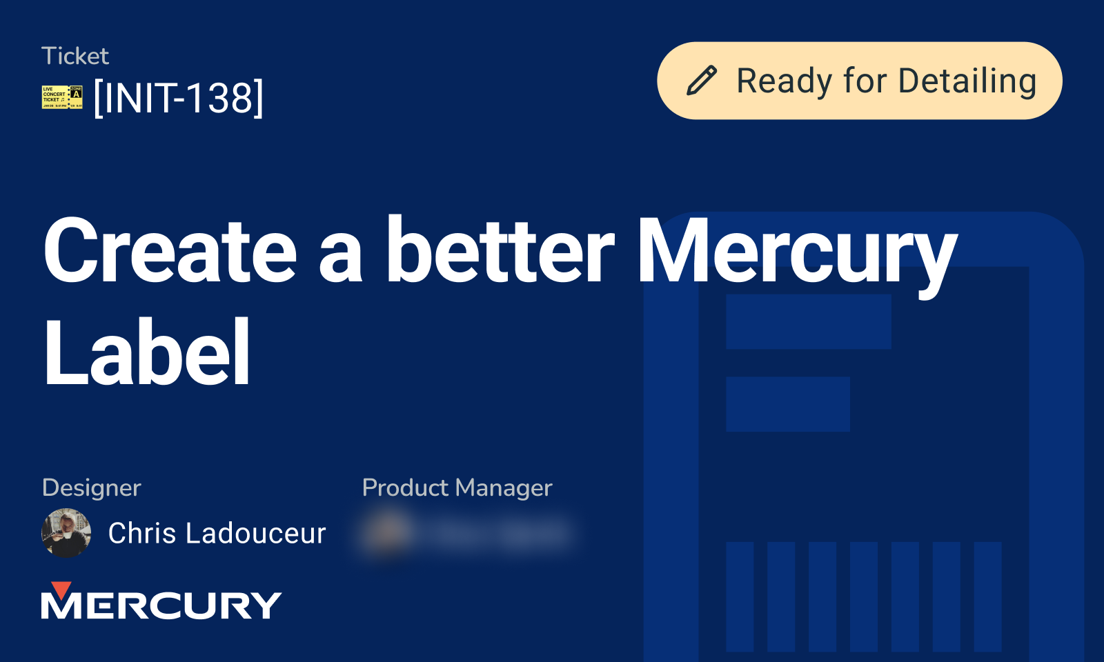 Dark blue project slide for Mercury titled “Create a Better Mercury Label” with a beige “Ready for Detailing” label and ticket code [INIT-138]. Designed by Chris Ladouceur with the product manager’s name blurred.